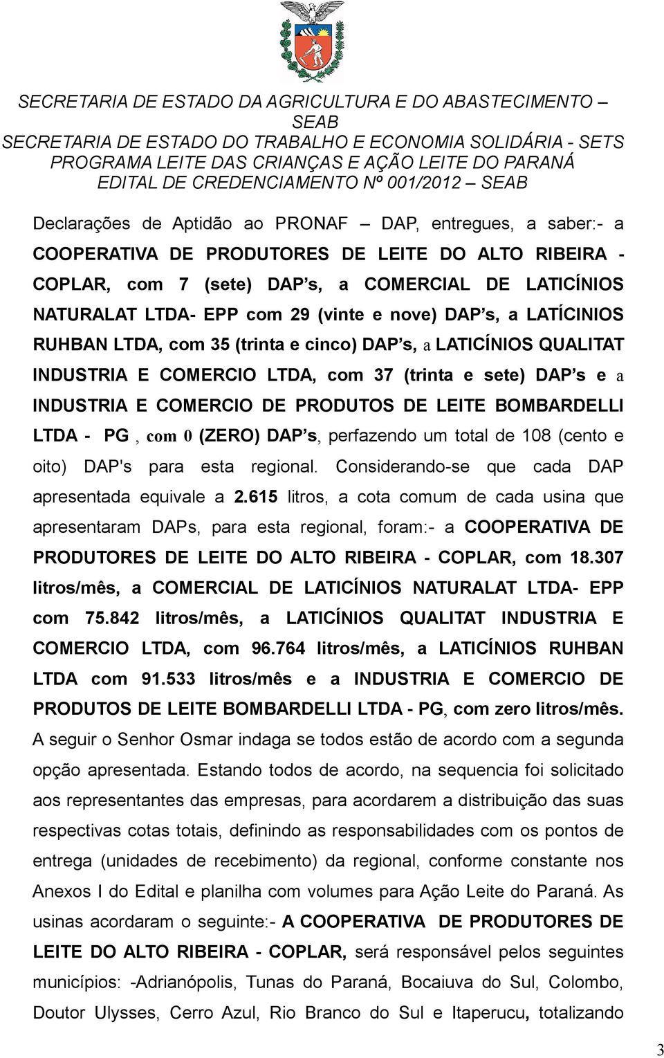 LEITE BOMBARDELLI LTDA - PG, com 0 (ZERO) DAP s, perfazendo um total de 108 (cento e oito) DAP's para esta regional. Considerando-se que cada DAP apresentada equivale a 2.