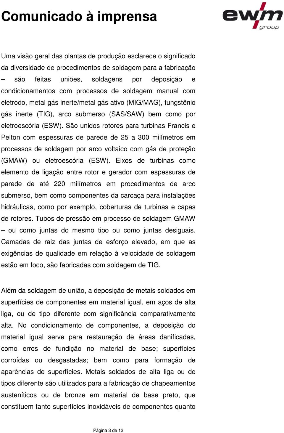 São unidos rotores para turbinas Francis e Pelton com espessuras de parede de 25 a 300 milímetros em processos de soldagem por arco voltaico com gás de proteção (GMAW) ou eletroescória (ESW).