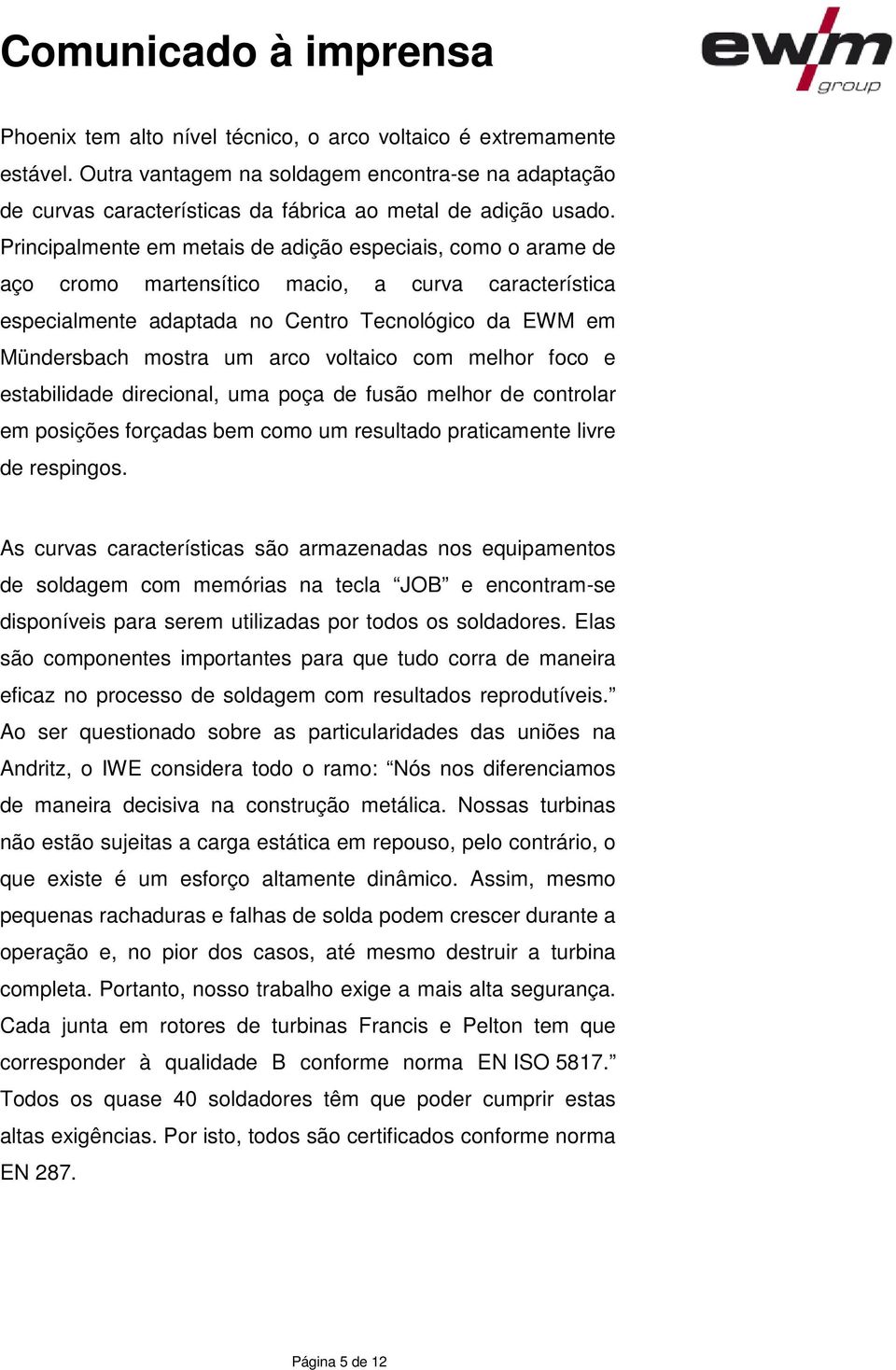 voltaico com melhor foco e estabilidade direcional, uma poça de fusão melhor de controlar em posições forçadas bem como um resultado praticamente livre de respingos.