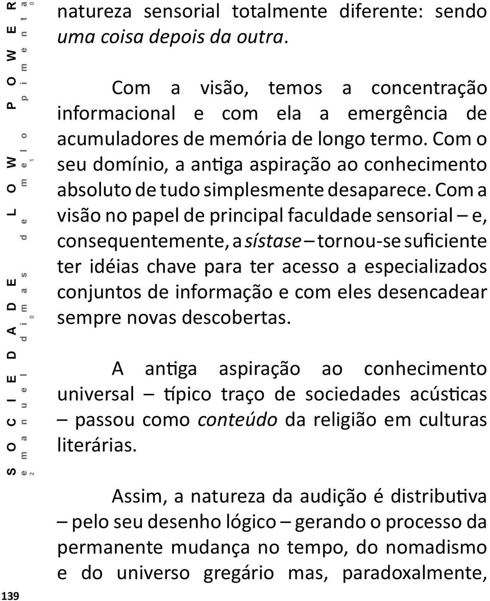 Com a visão no papel de principal faculdade sensorial e, consequentemente, a sístase tornou-se suficiente ter idéias chave para ter acesso a especializados conjuntos de informação e com eles