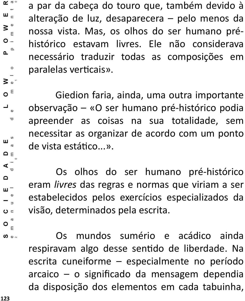 Giedion faria, ainda, uma outra importante observação «O ser humano pré-histórico podia apreender as coisas na sua totalidade, sem necessitar as organizar de acordo com um ponto de vista estático...».