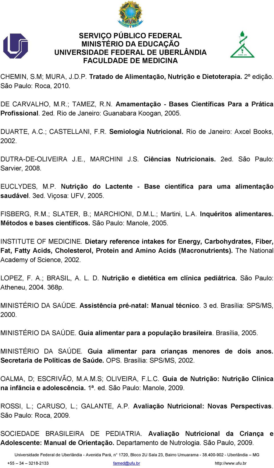 São Paulo: Sarvier, 2008. EUCLYDES, M.P. Nutrição do Lactente - Base científica para uma alimentação saudável. 3ed. Viçosa: UFV, 2005. FISBERG, R.M.; SLATER, B.; MARCHIONI, D.M.L.; Martini, L.A. Inquéritos alimentares.