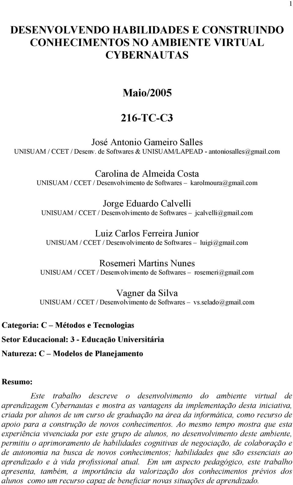 com Jorge Eduardo Calvelli UNISUAM / CCET / Desenvolvimento de Softwares jcalvelli@gmail.com Luiz Carlos Ferreira Junior UNISUAM / CCET / Desenvolvimento de Softwares luigi@gmail.