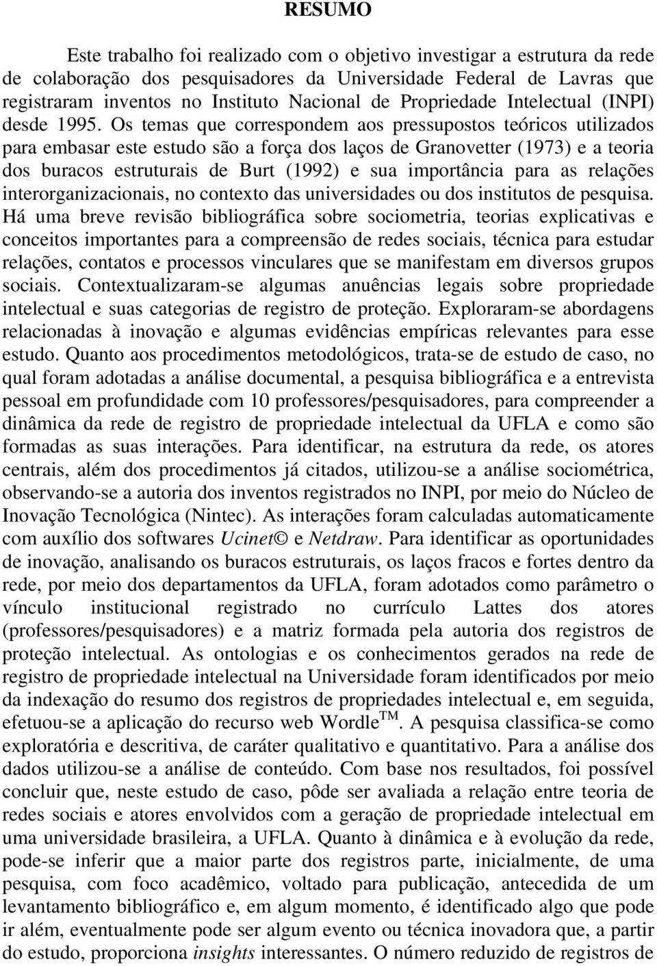 Os temas que correspondem aos pressupostos teóricos utilizados para embasar este estudo são a força dos laços de Granovetter (1973) e a teoria dos buracos estruturais de Burt (1992) e sua importância