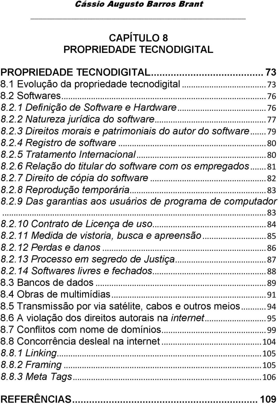 .. 81 8.2.7 Direito de cópia do software... 82 8.2.8 Reprodução temporária... 83 8.2.9 Das garantias aos usuários de programa de computador... 83 8.2.10 Contrato de Licença de uso... 84 8.2.11 Medida de vistoria, busca e apreensão.