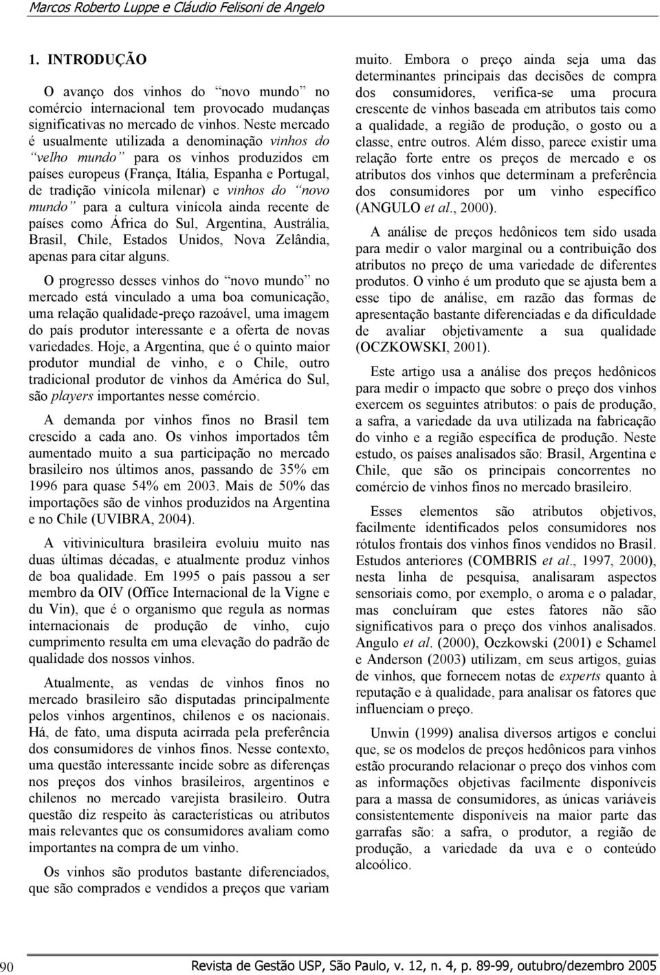 novo mundo para a cultura vinícola ainda recente de países como África do Sul, Argentina, Austrália, Brasil, Chile, Estados Unidos, Nova Zelândia, apenas para citar alguns.