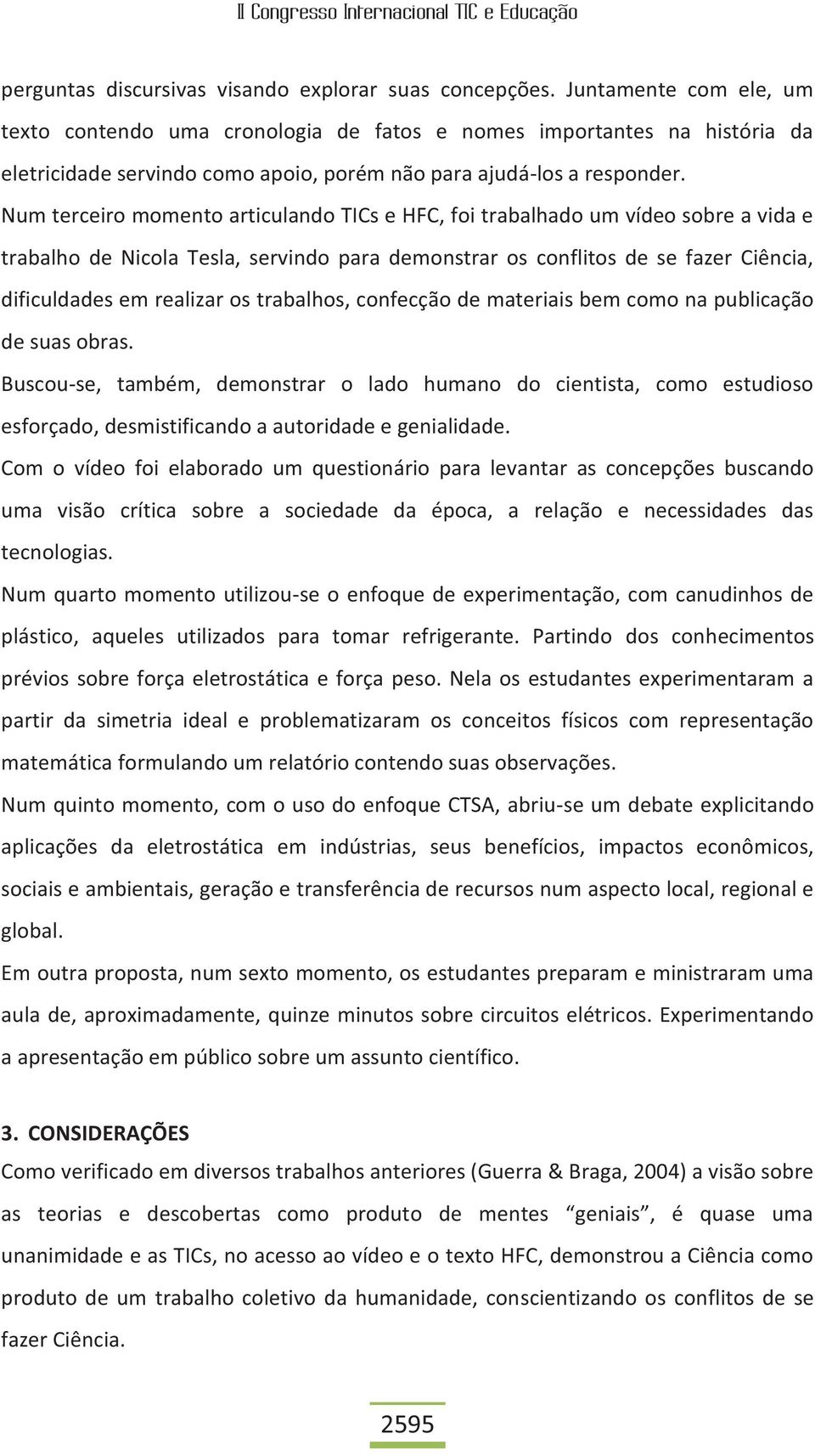 Num terceiro momento articulando TICs e HFC, foi trabalhado um vídeo sobre a vida e trabalho de Nicola Tesla, servindo para demonstrar os conflitos de se fazer Ciência, dificuldades em realizar os