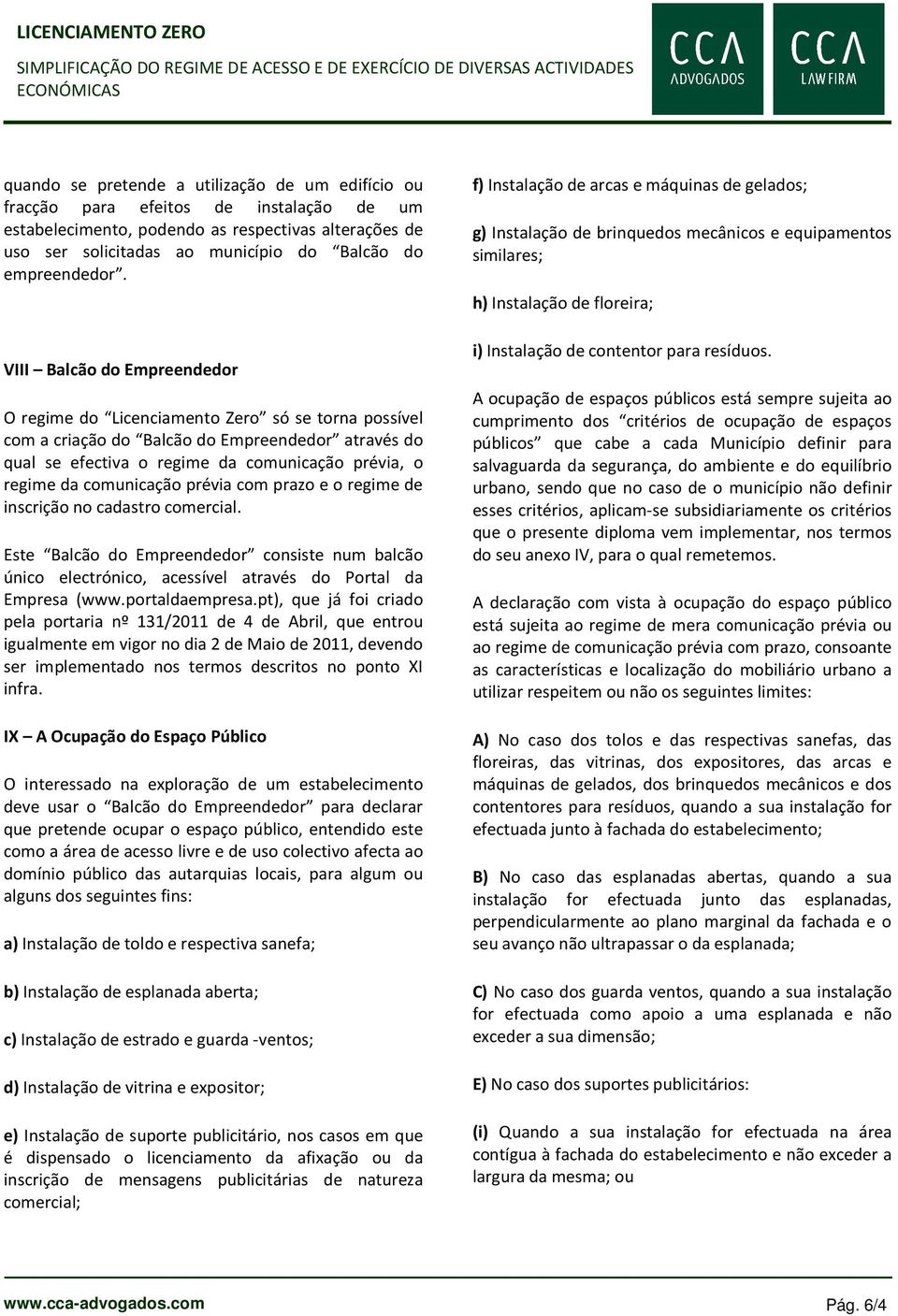 VIII Balcão do Empreendedor O regime do Licenciamento Zero só se torna possível com a criação do Balcão do Empreendedor através do qual se efectiva o regime da comunicação prévia, o regime da