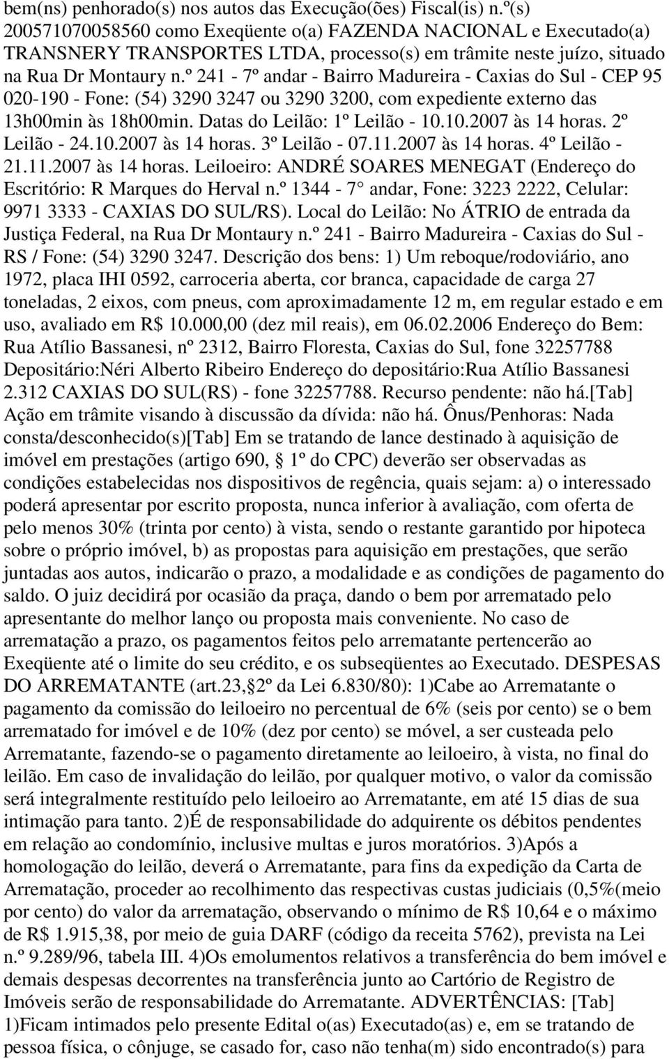 º 241-7º andar - Bairro Madureira - Caxias do Sul - CEP 95 020-190 - Fone: (54) 3290 3247 ou 3290 3200, com expediente externo das 13h00min às 18h00min. Datas do Leilão: 1º Leilão - 10.