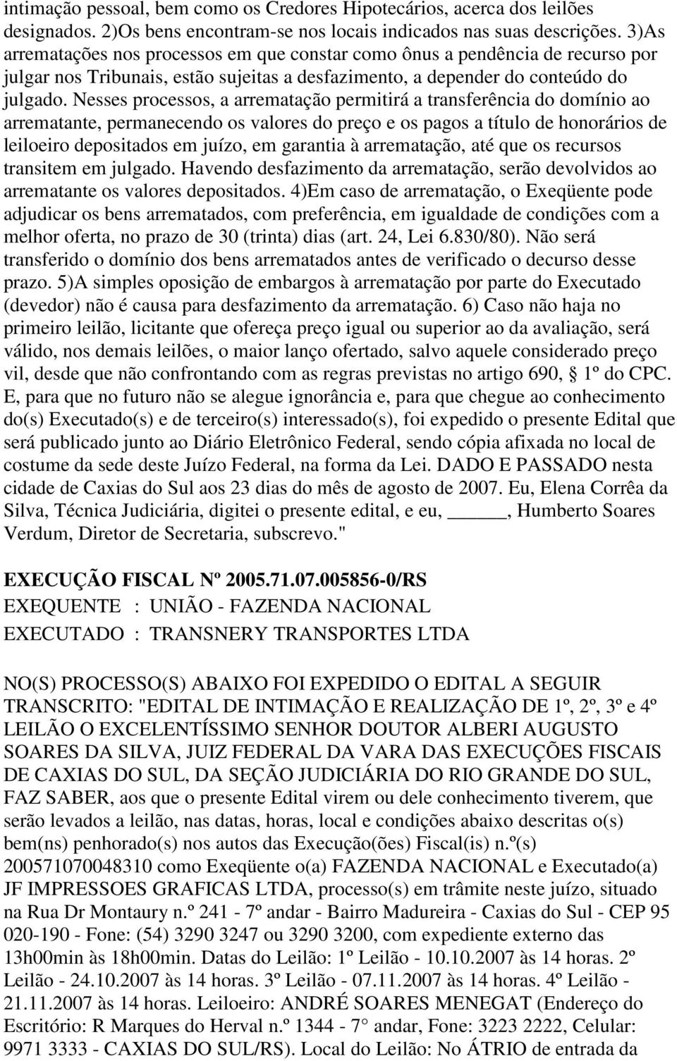 Nesses processos, a arrematação permitirá a transferência do domínio ao arrematante, permanecendo os valores do preço e os pagos a título de honorários de leiloeiro depositados em juízo, em garantia