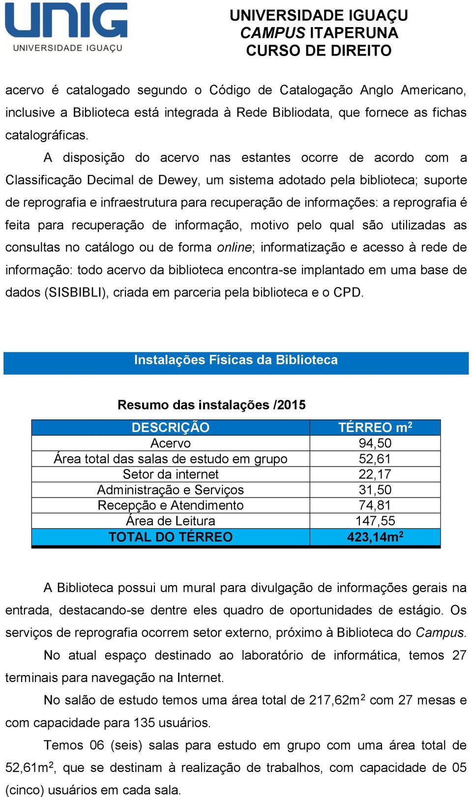 a reprografia é feita para recuperação de informação, motivo pelo qual são utilizadas as consultas no catálogo ou de forma online; informatização e acesso à rede de informação: todo acervo da