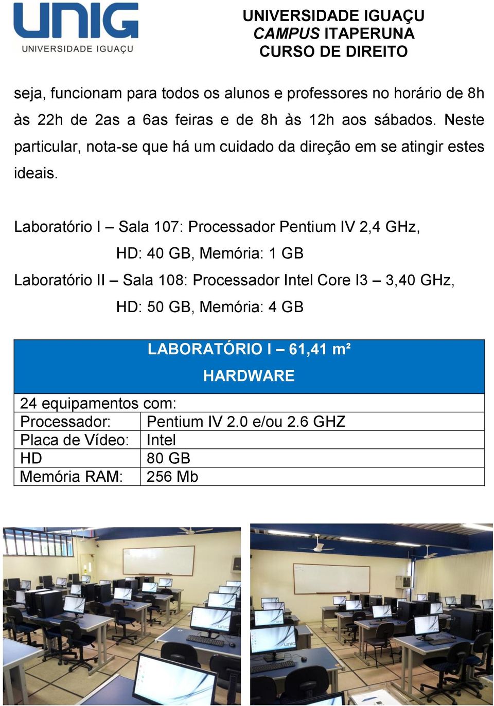 Laboratório I Sala 107: Processador Pentium IV 2,4 GHz, HD: 40 GB, Memória: 1 GB Laboratório II Sala 108: Processador Intel Core