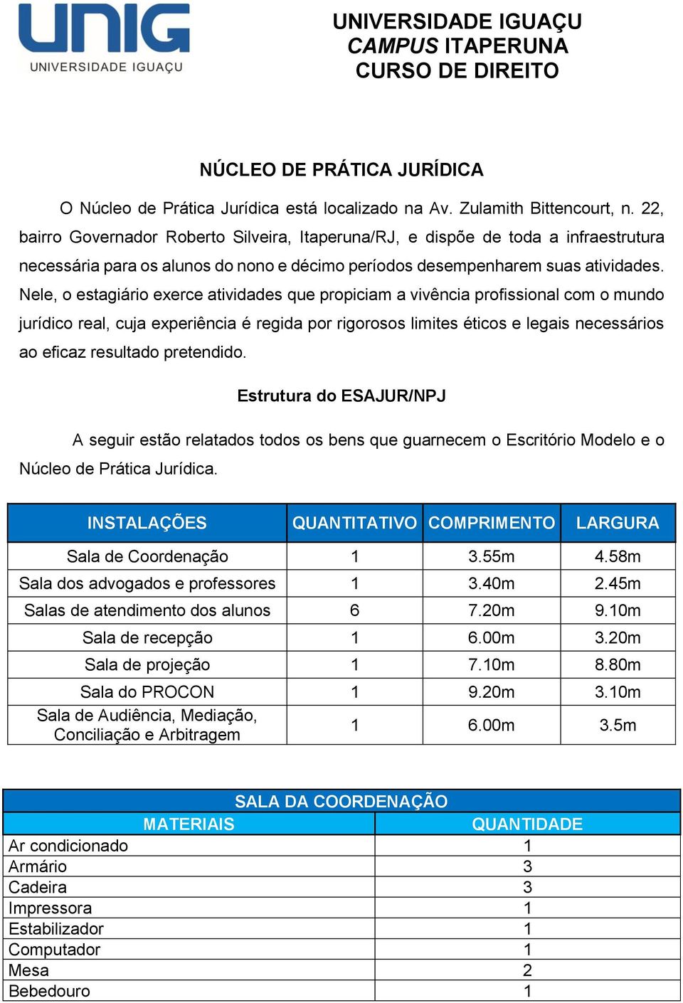 Nele, o estagiário exerce atividades que propiciam a vivência profissional com o mundo jurídico real, cuja experiência é regida por rigorosos limites éticos e legais necessários ao eficaz resultado