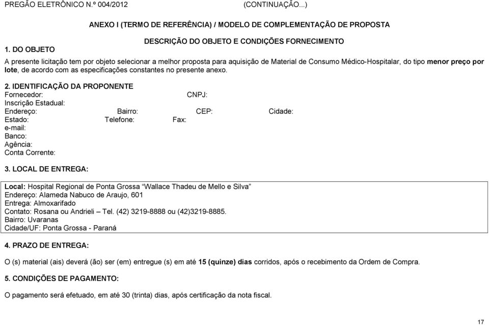 IDENTIFICAÇÃO DA PROPONENTE Fornecedor: CNPJ: Inscrição Estadual: Endereço: Bairro: CEP: Cidade: Estado: Telefone: Fax: e-mail: Banco: Agência: Conta Corrente: 3.