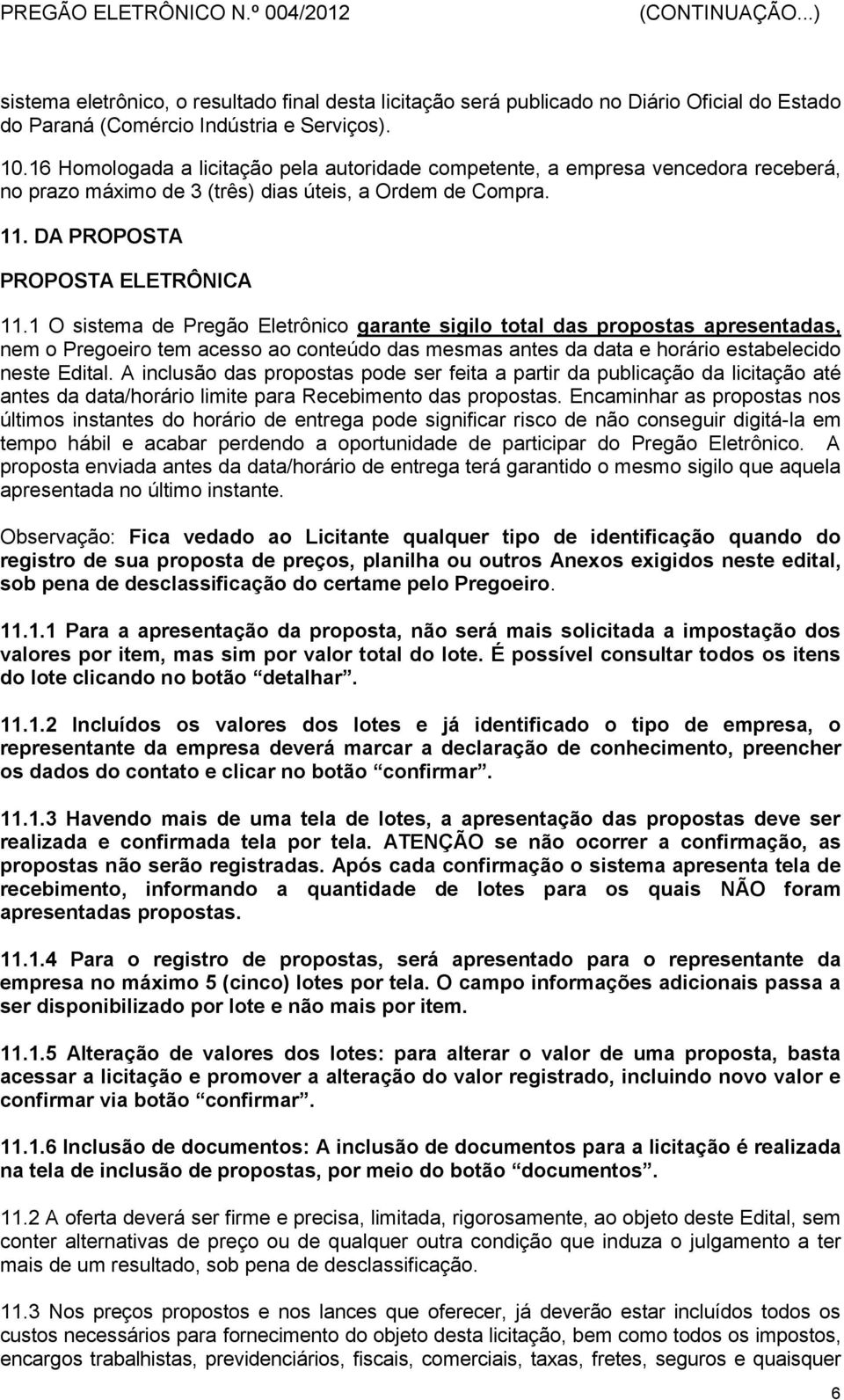 1 O sistema de Pregão Eletrônico garante sigilo total das propostas apresentadas, nem o Pregoeiro tem acesso ao conteúdo das mesmas antes da data e horário estabelecido neste Edital.