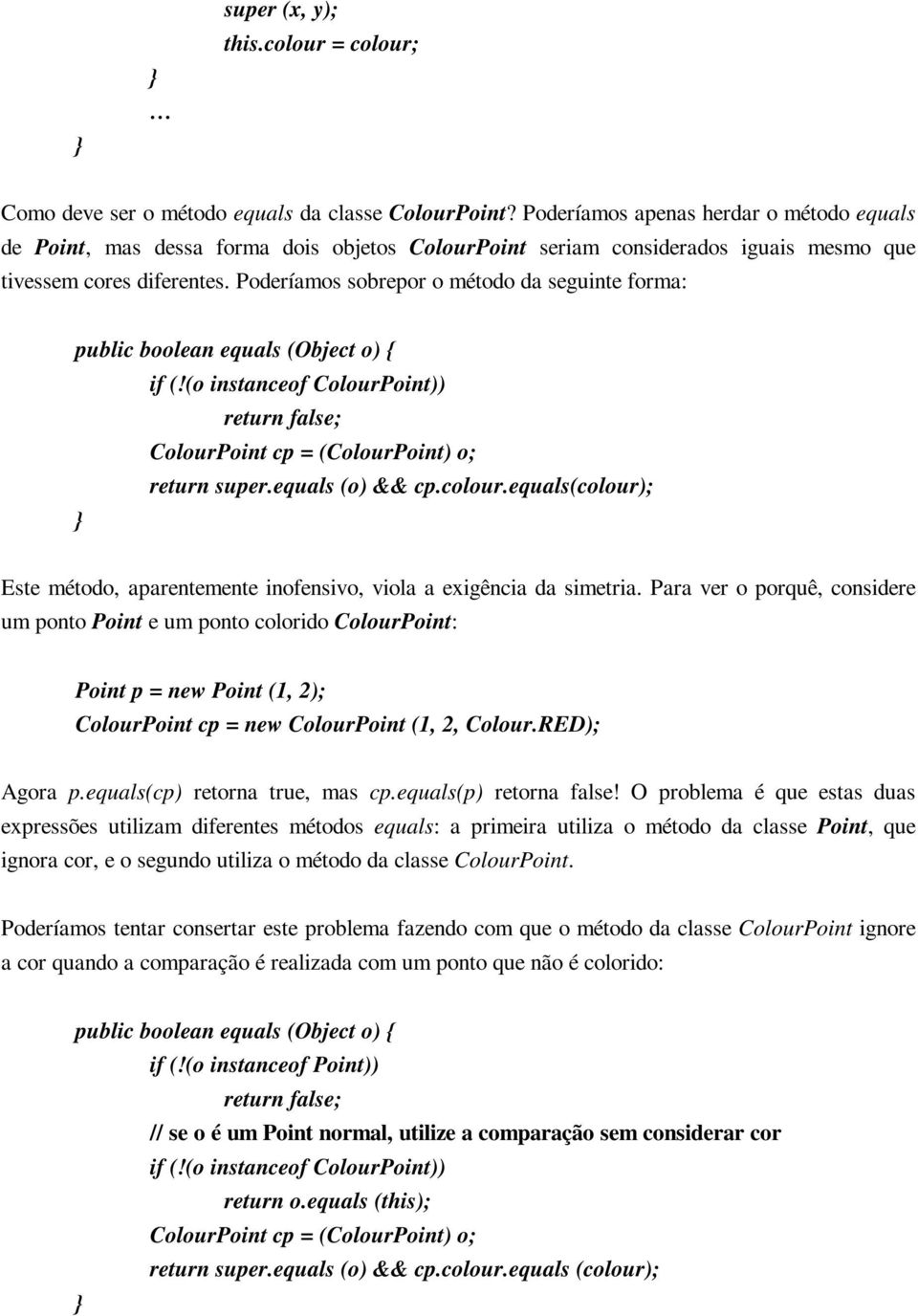 Poderíamos sobrepor o método da seguinte forma: public boolean equals (Object o) { if (!(o instanceof ColourPoint)) return false; ColourPoint cp = (ColourPoint) o; return super.equals (o) && cp.