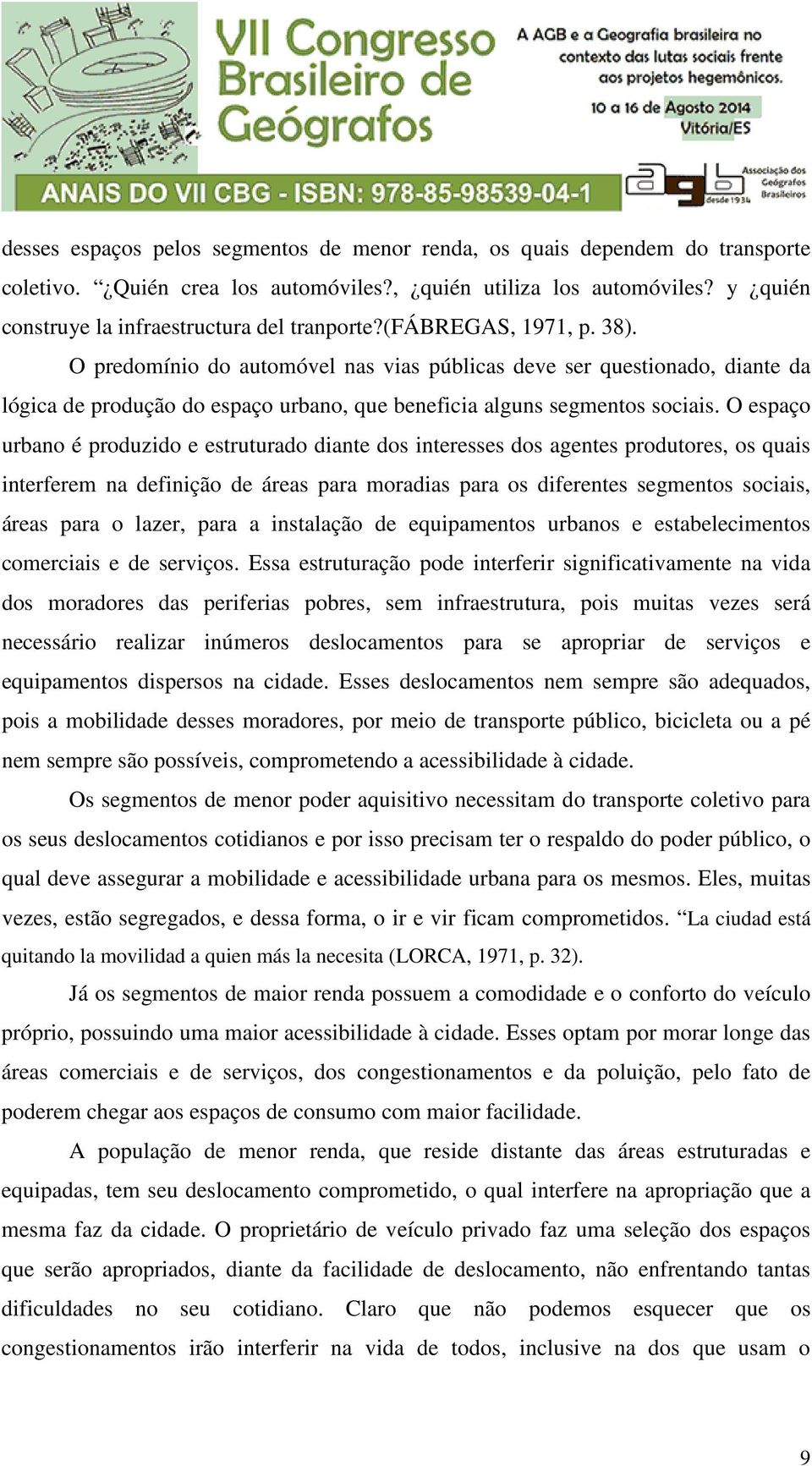 O espaço urbano é produzido e estruturado diante dos interesses dos agentes produtores, os quais interferem na definição de áreas para moradias para os diferentes segmentos sociais, áreas para o