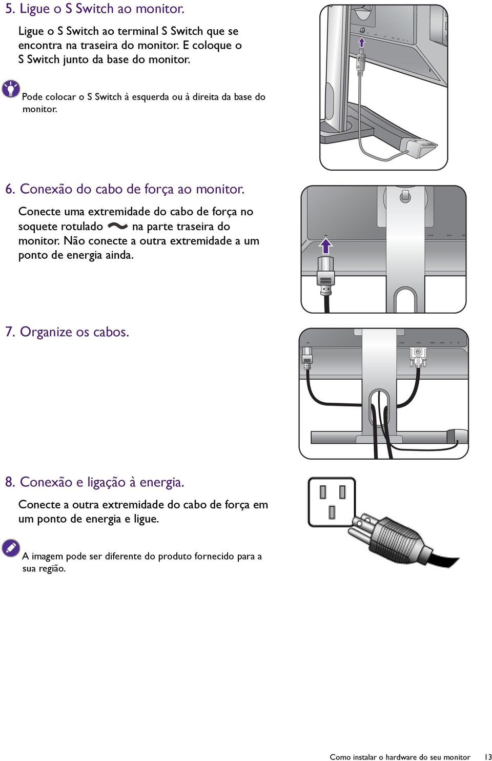 Conecte uma extremidade do cabo de força no soquete rotulado na parte traseira do monitor. Não conecte a outra extremidade a um ponto de energia ainda. 7.