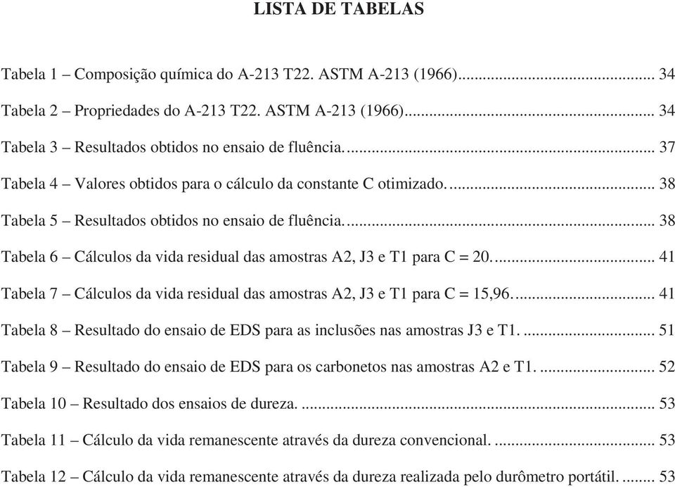 ... 38 Tabela 6 Cálculos da vida residual das amostras A2, J3 e T1 para C = 20.... 41 Tabela 7 Cálculos da vida residual das amostras A2, J3 e T1 para C = 15,96.