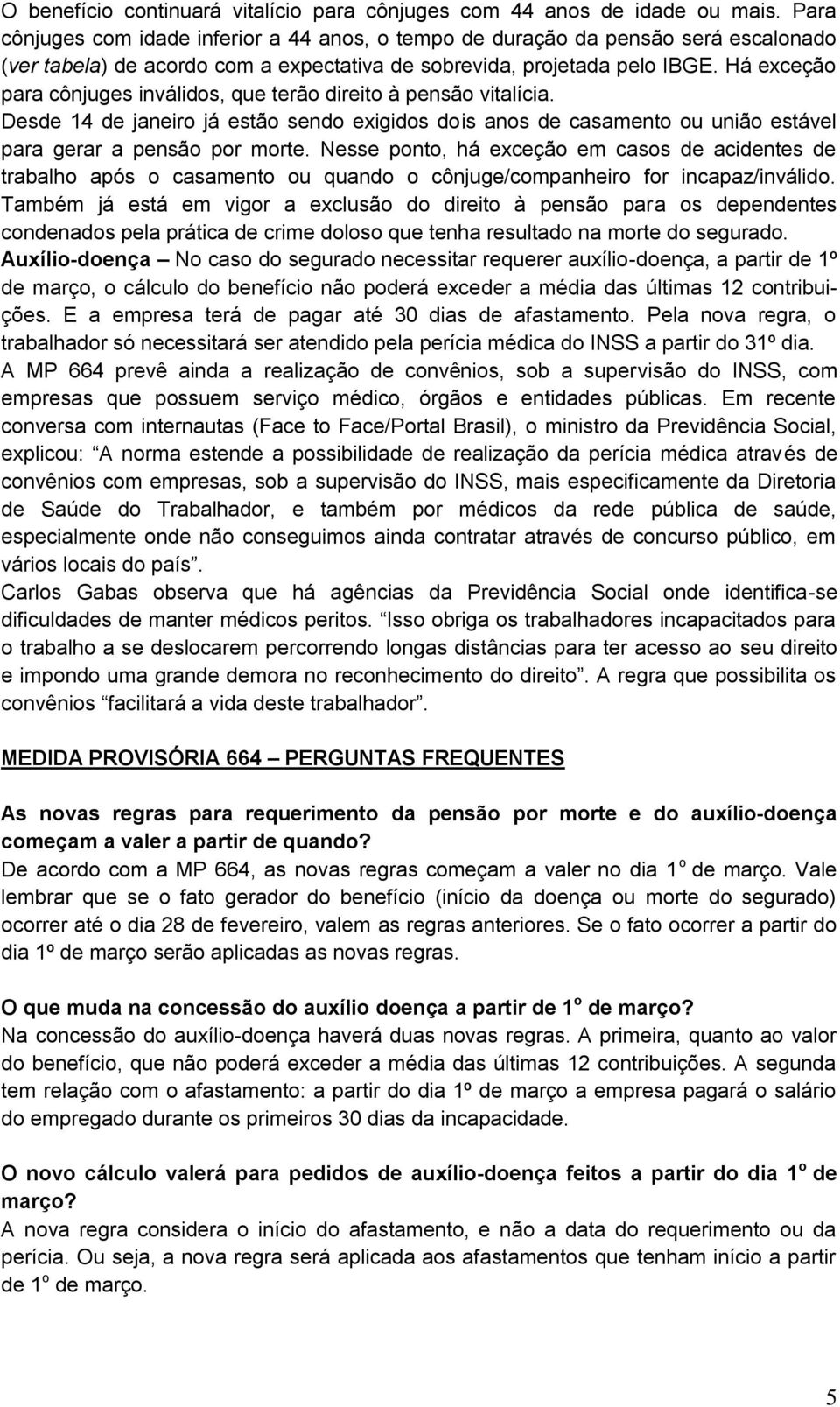 Há exceção para cônjuges inválidos, que terão direito à pensão vitalícia. Desde 14 de janeiro já estão sendo exigidos dois anos de casamento ou união estável para gerar a pensão por morte.