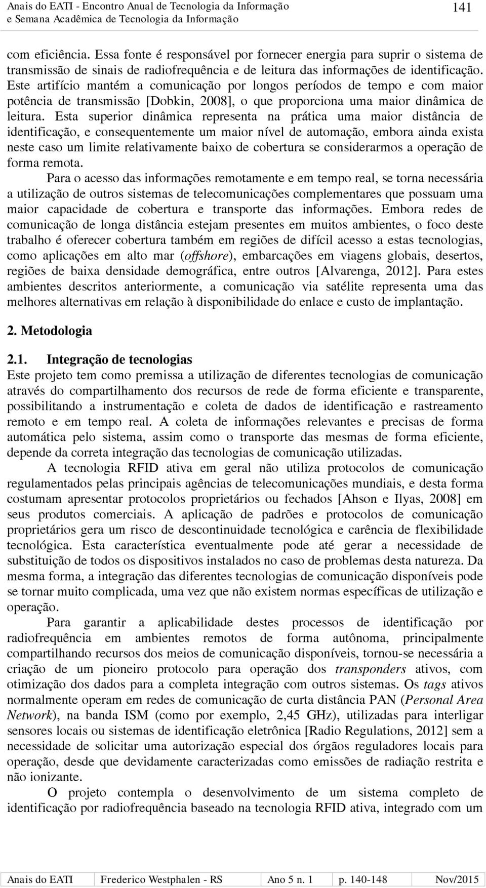 Esta superior dinâmica representa na prática uma maior distância de identificação, e consequentemente um maior nível de automação, embora ainda exista neste caso um limite relativamente baixo de