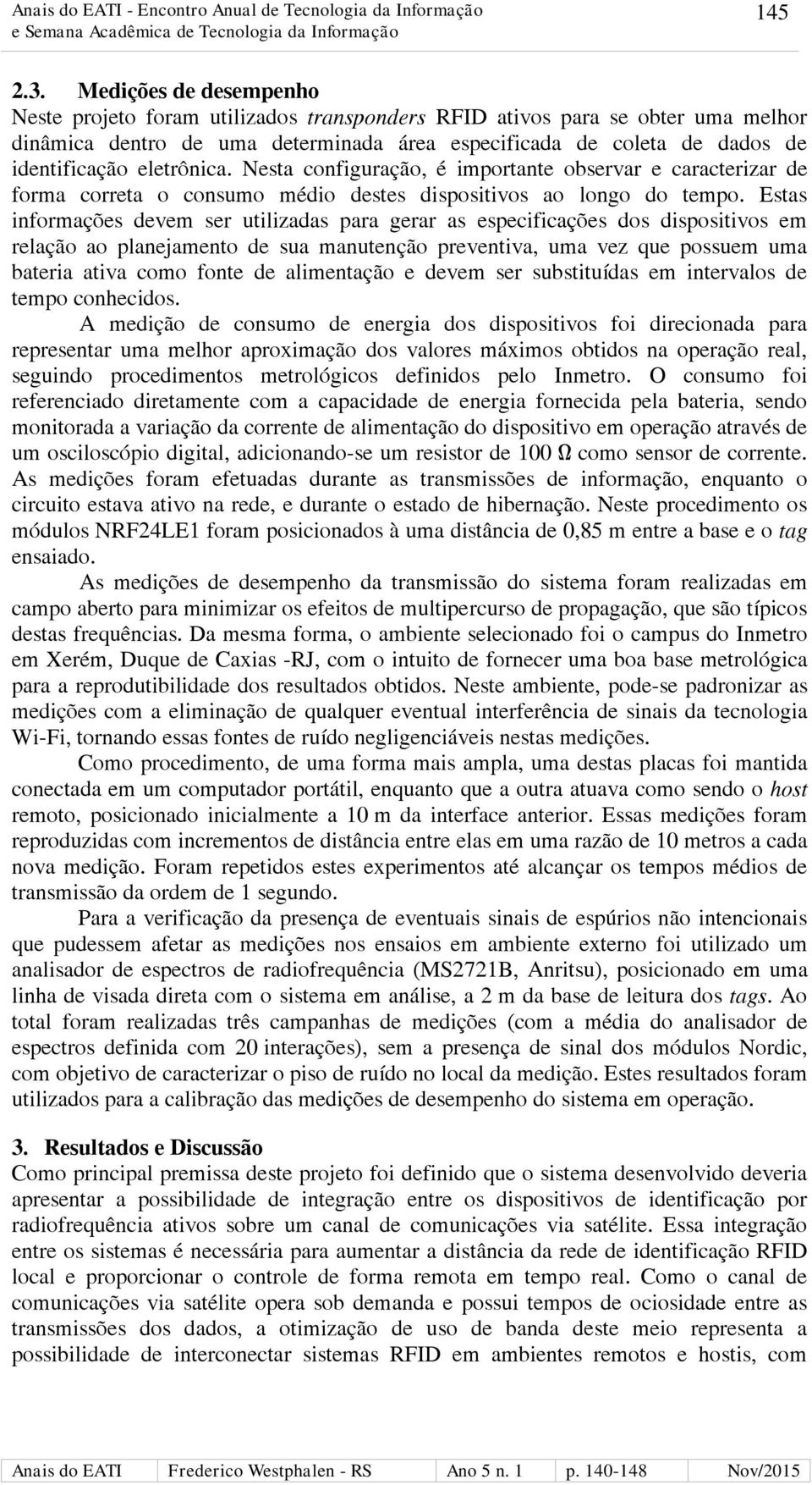 eletrônica. Nesta configuração, é importante observar e caracterizar de forma correta o consumo médio destes dispositivos ao longo do tempo.