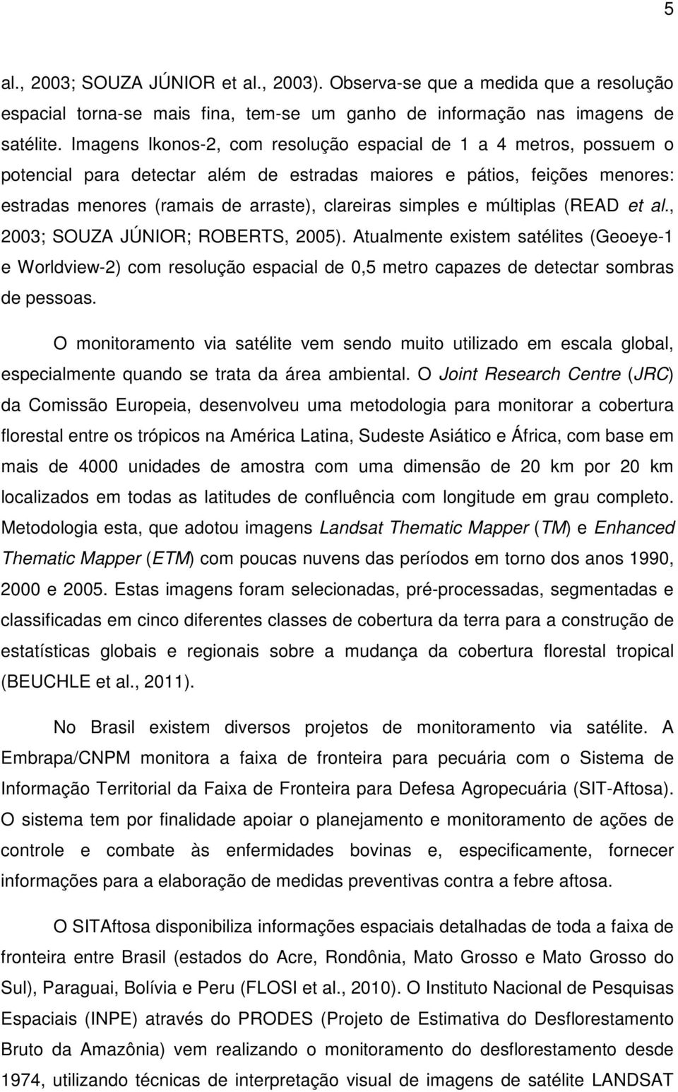 e múltiplas (READ et al., 2003; SOUZA JÚNIOR; ROBERTS, 2005). Atualmente existem satélites (Geoeye-1 e Worldview-2) com resolução espacial de 0,5 metro capazes de detectar sombras de pessoas.