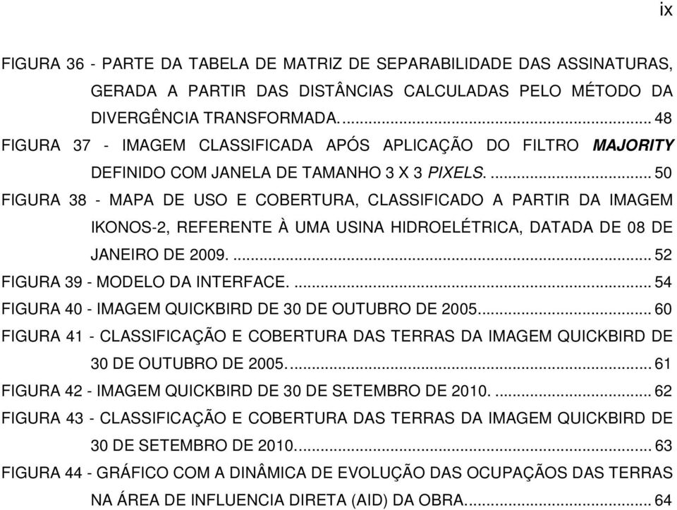 ... 50 FIGURA 38 - MAPA DE USO E COBERTURA, CLASSIFICADO A PARTIR DA IMAGEM IKONOS-2, REFERENTE À UMA USINA HIDROELÉTRICA, DATADA DE 08 DE JANEIRO DE 2009.... 52 FIGURA 39 - MODELO DA INTERFACE.