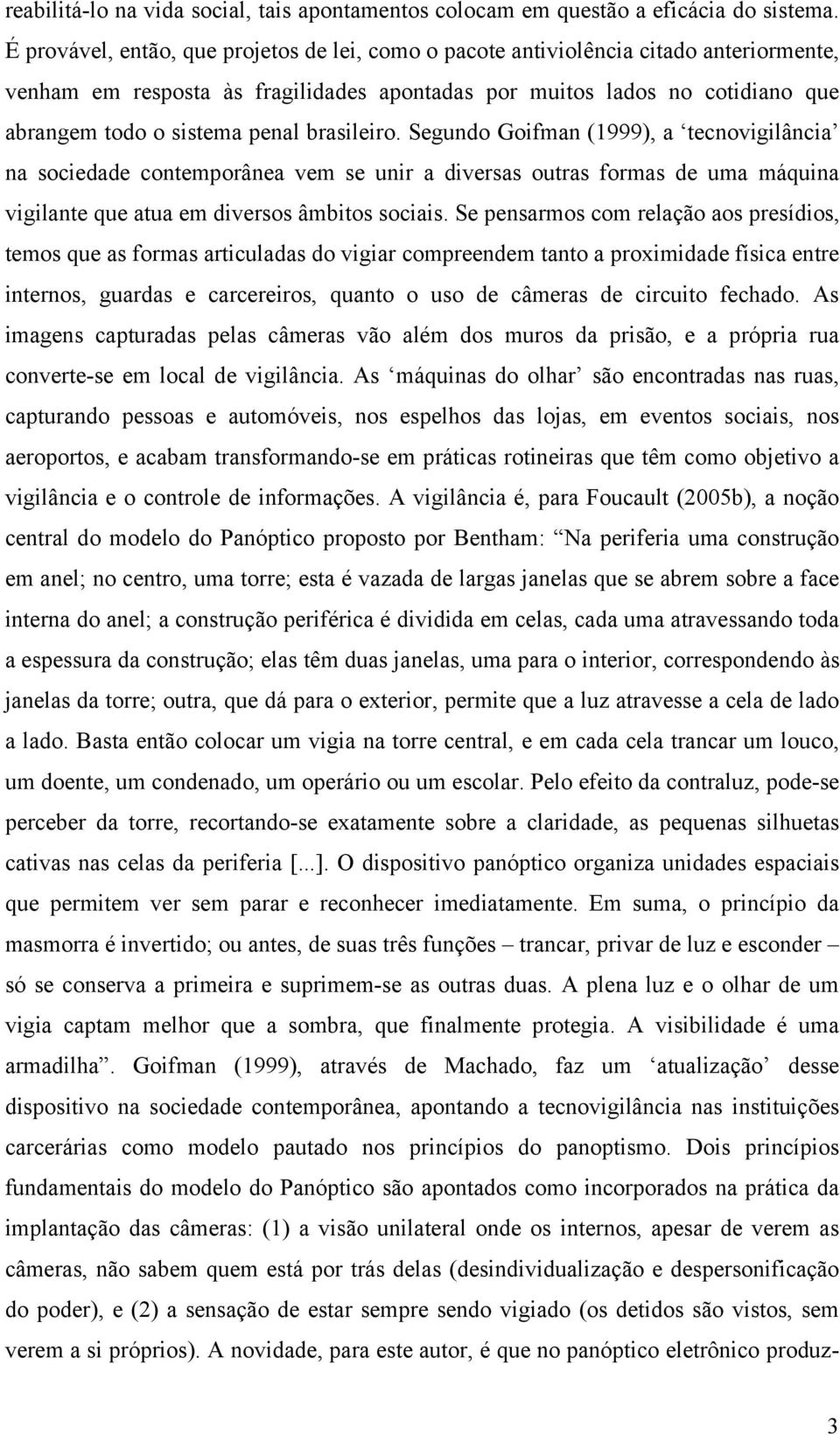 brasileiro. Segundo Goifman (1999), a tecnovigilância na sociedade contemporânea vem se unir a diversas outras formas de uma máquina vigilante que atua em diversos âmbitos sociais.