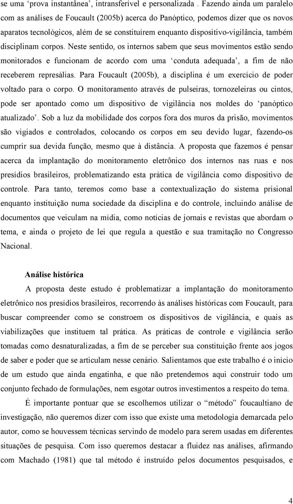 disciplinam corpos. Neste sentido, os internos sabem que seus movimentos estão sendo monitorados e funcionam de acordo com uma conduta adequada, a fim de não receberem represálias.