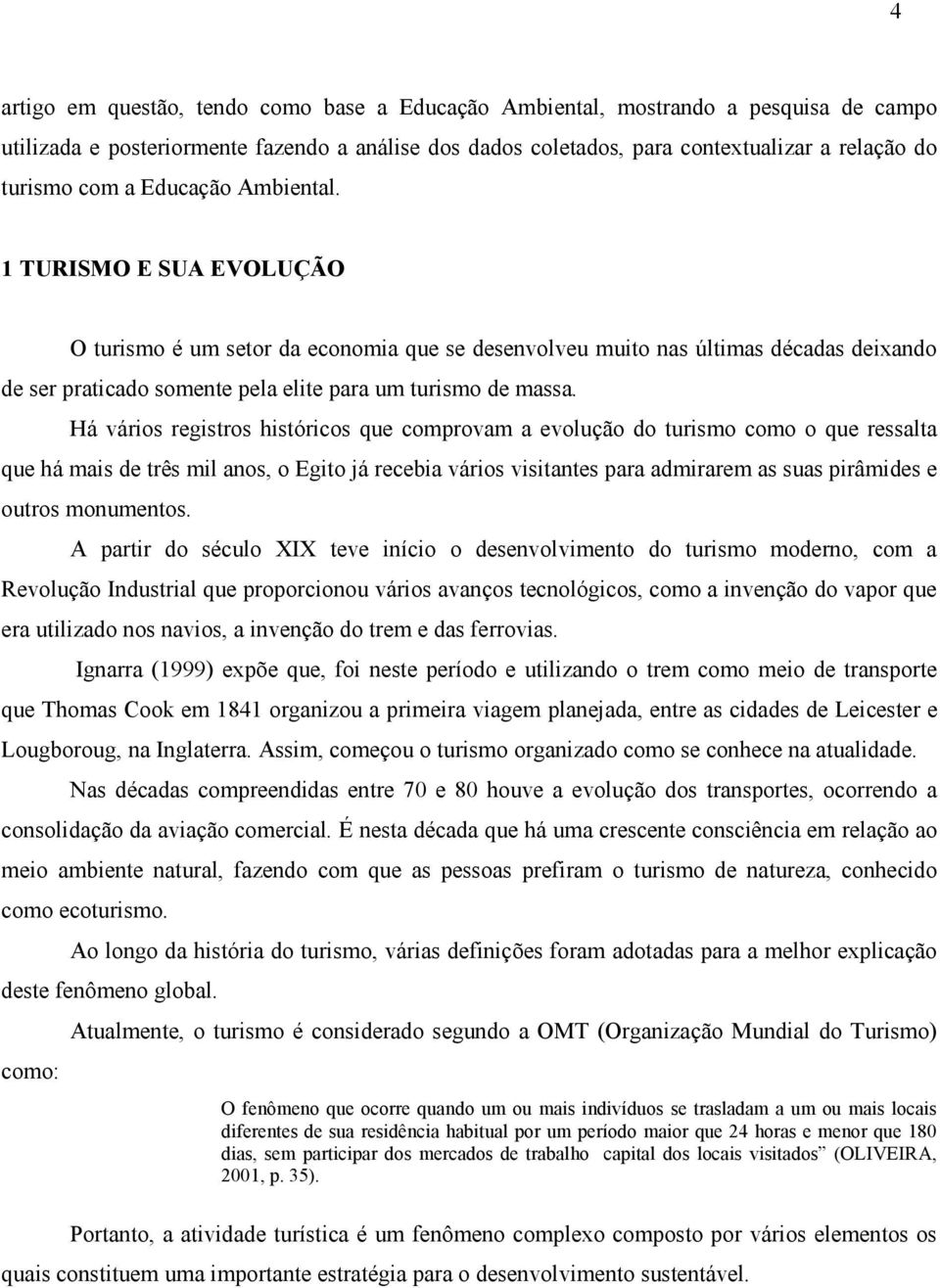 Há vários registros históricos que comprovam a evolução do turismo como o que ressalta que há mais de três mil anos, o Egito já recebia vários visitantes para admirarem as suas pirâmides e outros