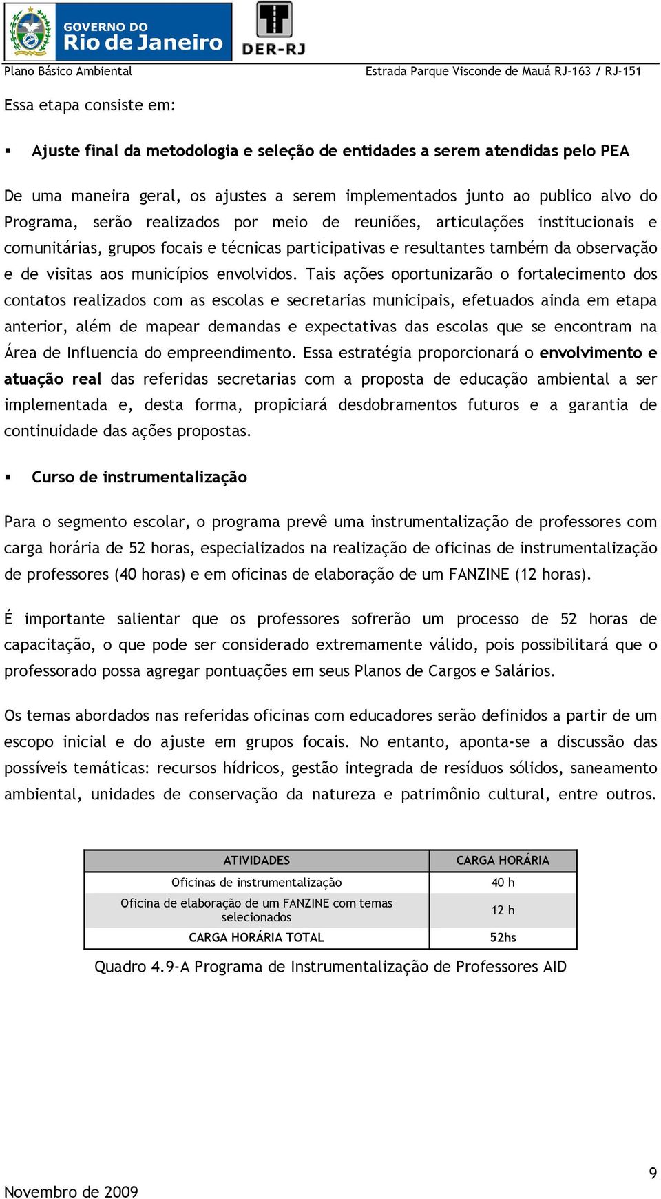 Tais ações oportunizarão o fortalecimento dos contatos realizados com as escolas e secretarias municipais, efetuados ainda em etapa anterior, além de mapear demandas e expectativas das escolas que se