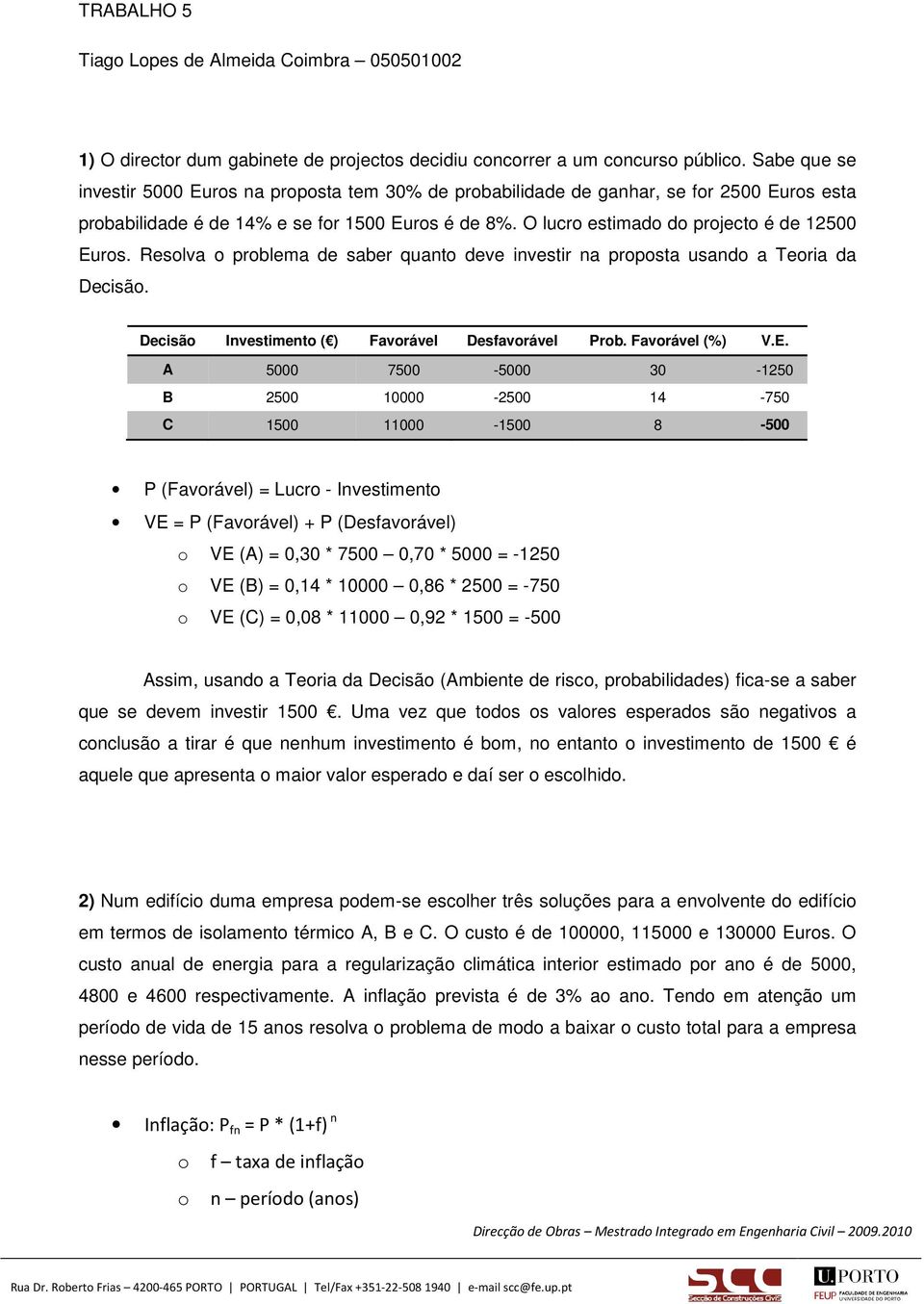 O lucro estimado do projecto é de 12500 Euros. Resolva o problema de saber quanto deve investir na proposta usando a Teoria da Decisão. Decisão Investimento ( ) Favorável Desfavorável Prob.