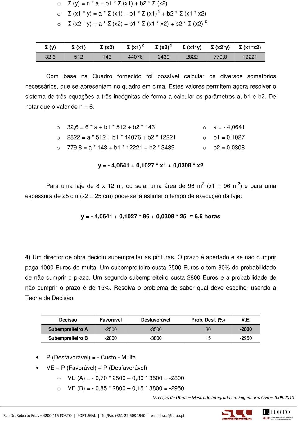 Estes valores permitem agora resolver o sistema de três equações a três incógnitas de forma a calcular os parâmetros a, b1 e b2. De notar que o valor de n = 6.