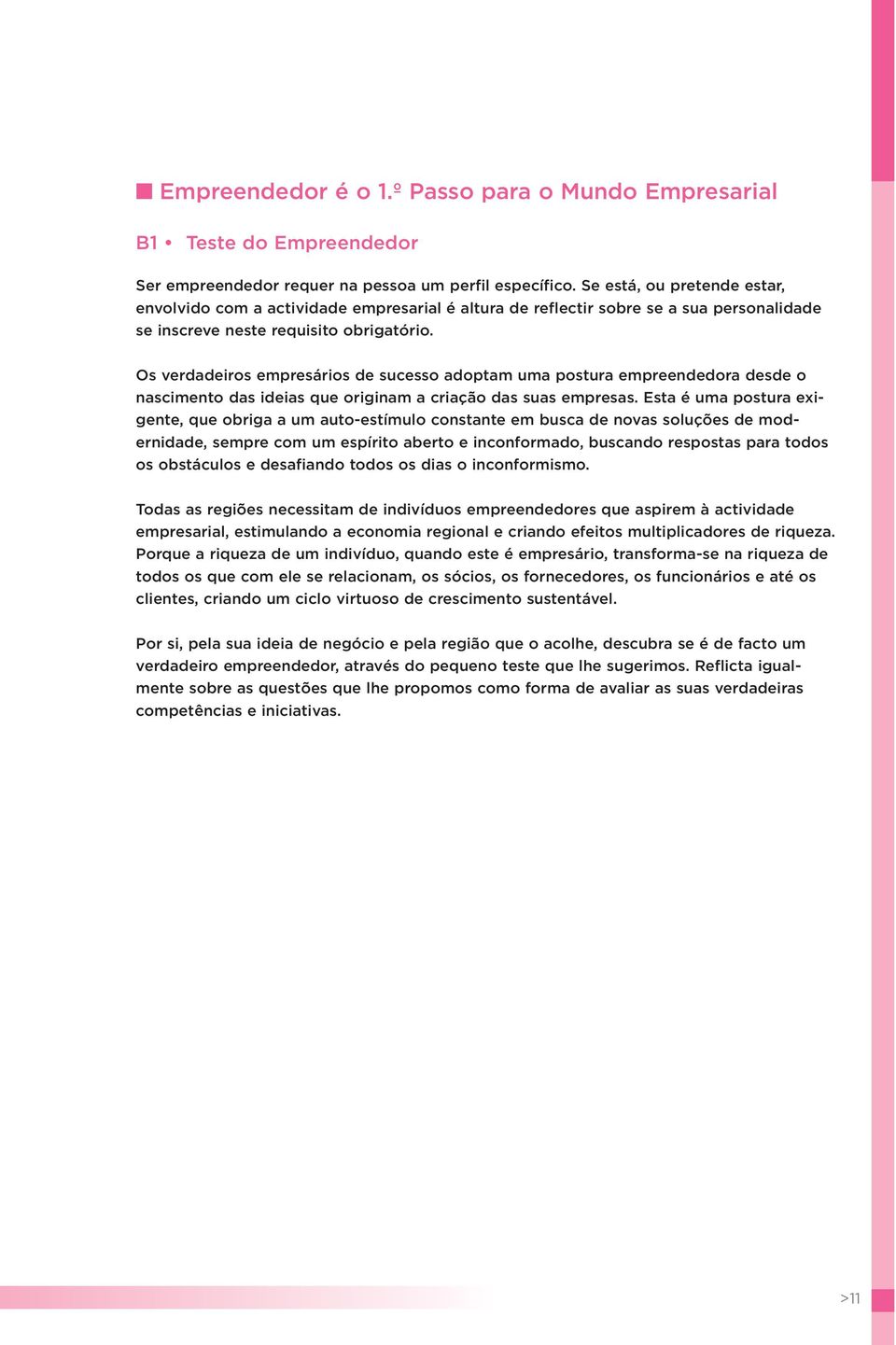 Os verdadeiros empresários de sucesso adoptam uma postura empreendedora desde o nascimento das ideias que originam a criação das suas empresas.