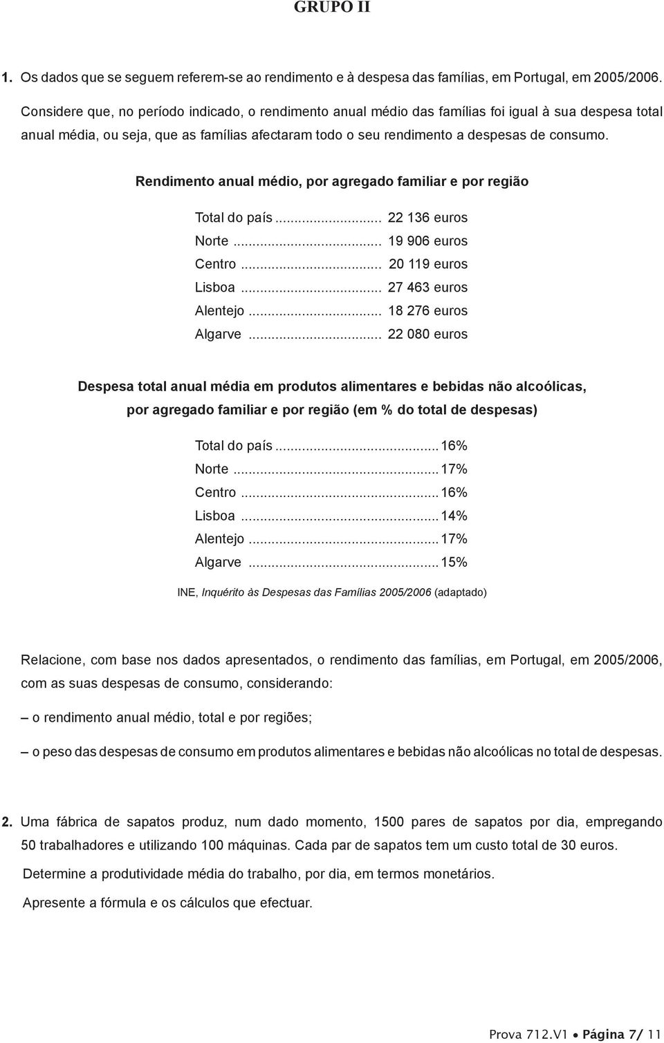 Rendimento anual médio, por agregado familiar e por região Total do país... 22 136 euros Norte... 19 906 euros Centro... 20 119 euros Lisboa... 27 463 euros Alentejo... 18 276 euros Algarve.