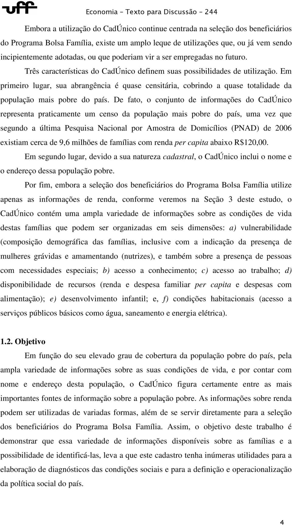 Em primeiro lugar, sua abrangência é quase censitária, cobrindo a quase totalidade da população mais pobre do país.