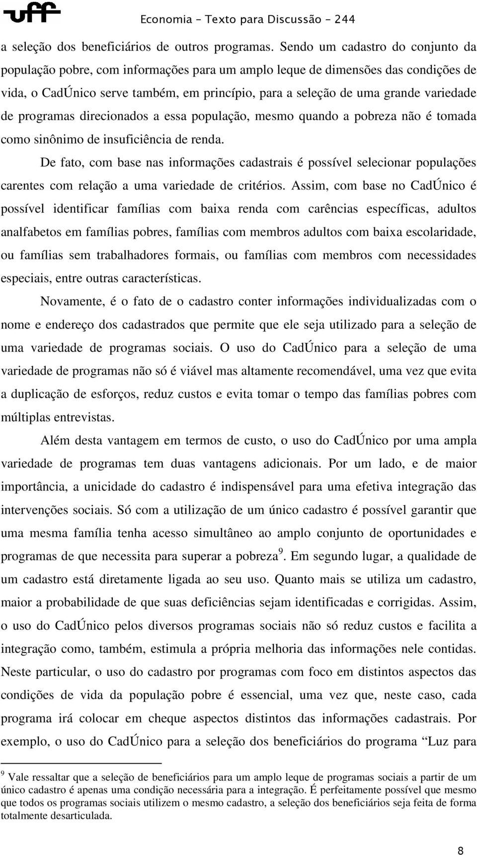 de programas direcionados a essa população, mesmo quando a pobreza não é tomada como sinônimo de insuficiência de renda.