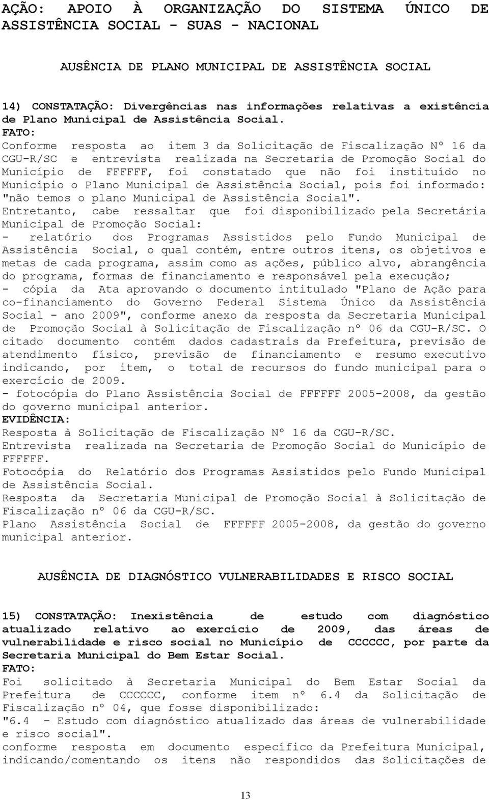 Conforme resposta ao item 3 da Solicitação de Fiscalização Nº 16 da CGU-R/SC e entrevista realizada na Secretaria de Promoção Social do Município de FFFFFF, foi constatado que não foi instituído no