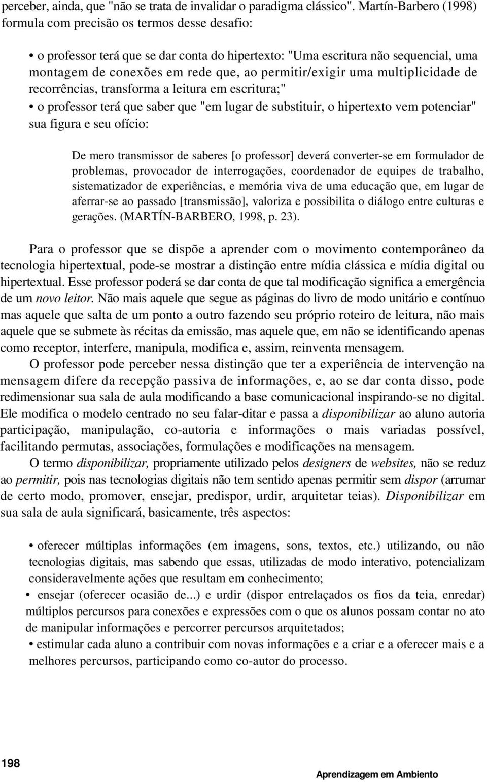 permitir/exigir uma multiplicidade de recorrências, transforma a leitura em escritura;" o professor terá que saber que "em lugar de substituir, o hipertexto vem potenciar" sua figura e seu ofício: De