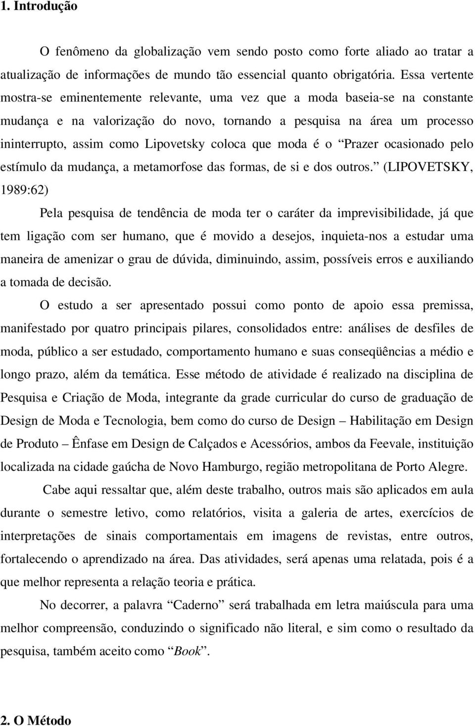 Lipovetsky coloca que moda é o Prazer ocasionado pelo estímulo da mudança, a metamorfose das formas, de si e dos outros.