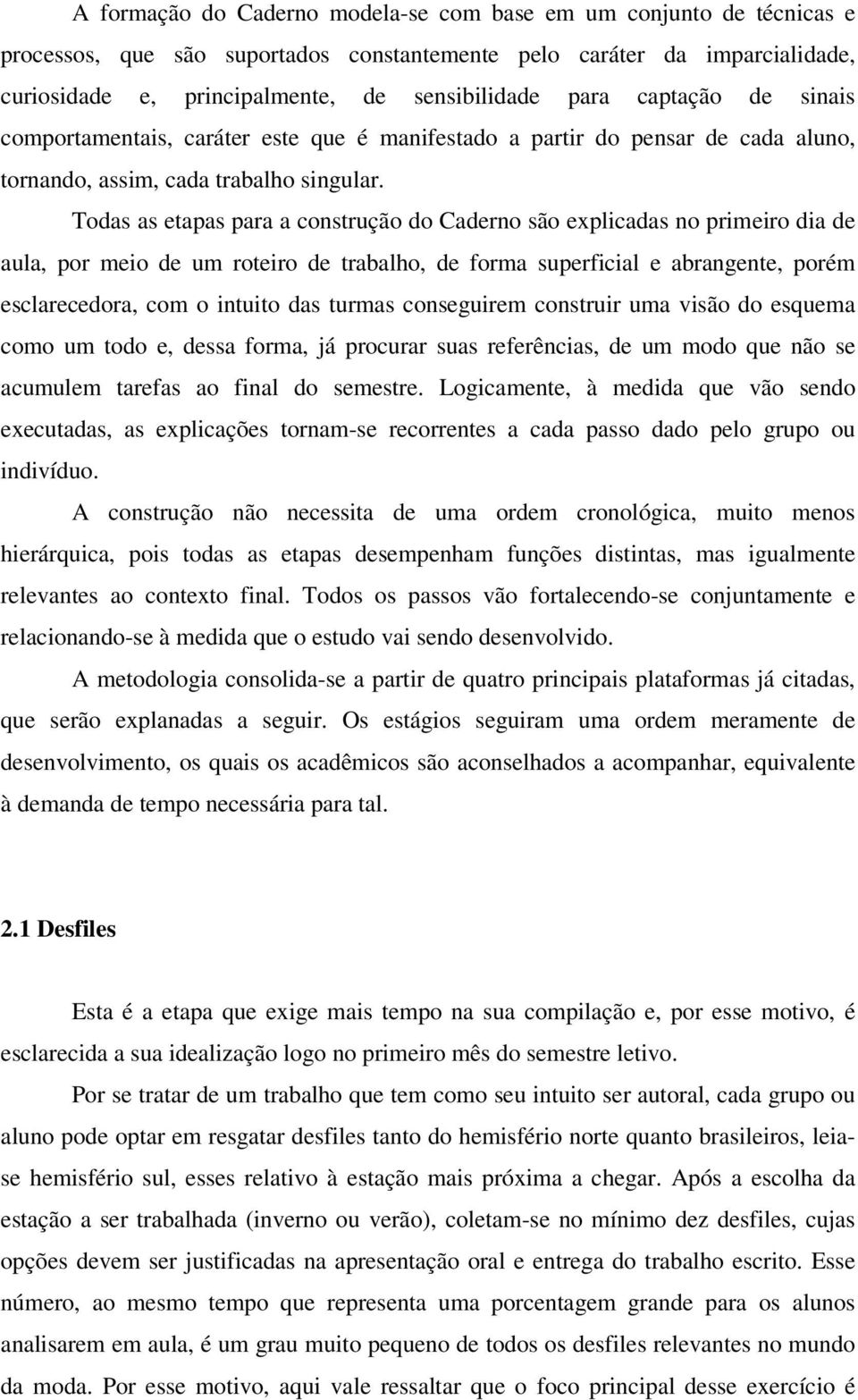 Todas as etapas para a construção do Caderno são explicadas no primeiro dia de aula, por meio de um roteiro de trabalho, de forma superficial e abrangente, porém esclarecedora, com o intuito das