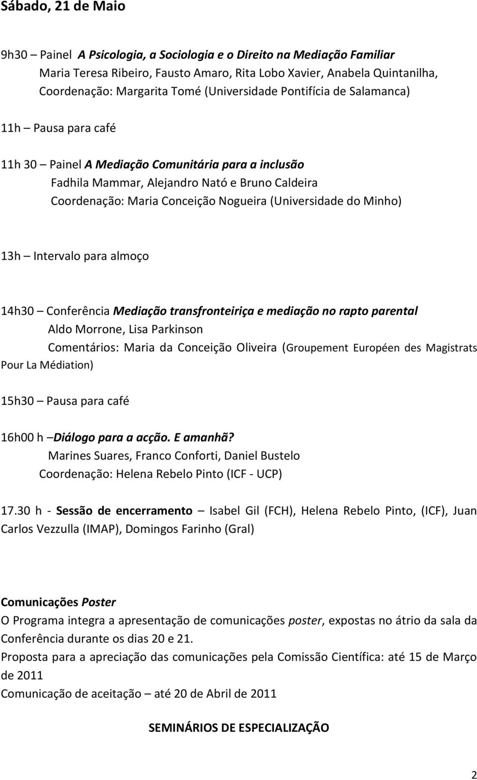 (Universidade do Minho) 13h Intervalo para almoço 14h30 Conferência Mediação transfronteiriça e mediação no rapto parental Aldo Morrone, Lisa Parkinson Comentários: Maria da Conceição Oliveira