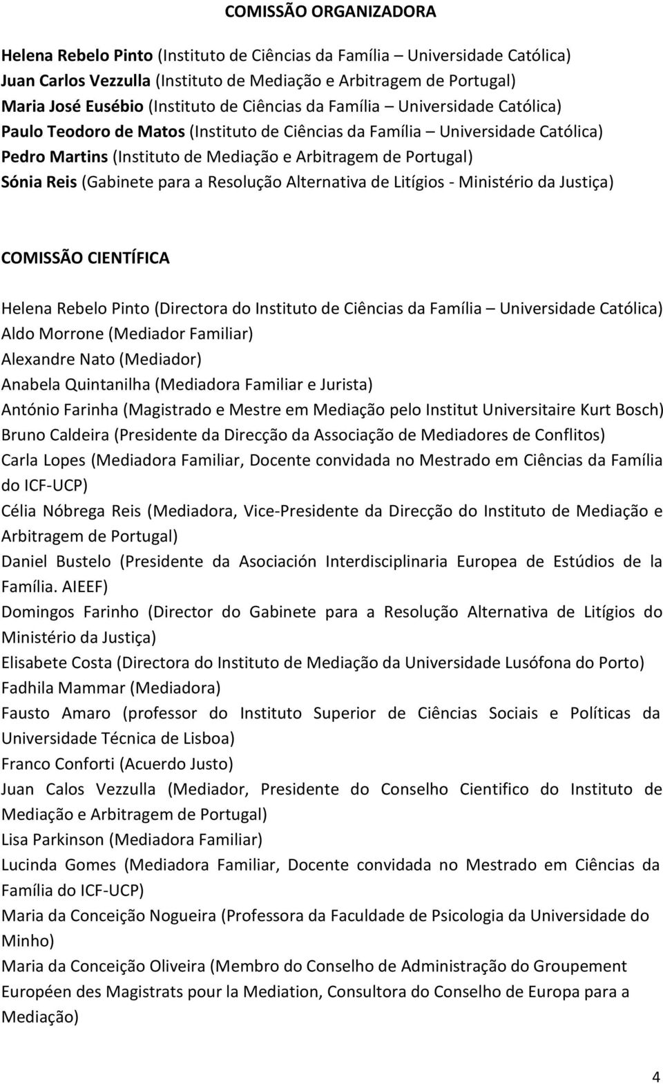 (Gabinete para a Resolução Alternativa de Litígios - Ministério da Justiça) COMISSÃO CIENTÍFICA Helena Rebelo Pinto (Directora do Instituto de Ciências da Família Universidade Católica) Aldo Morrone