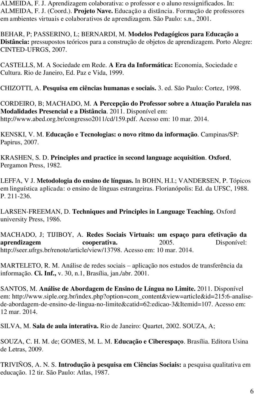 Modelos Pedagógicos para Educação a Distância: pressupostos teóricos para a construção de objetos de aprendizagem. Porto Alegre: CINTED-UFRGS, 2007. CASTELLS, M. A Sociedade em Rede.