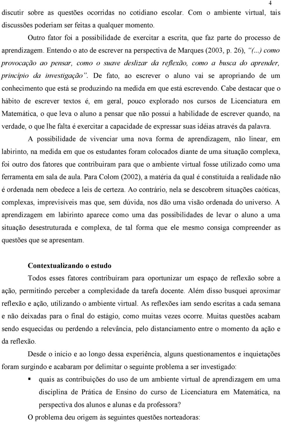 ..) como provocação ao pensar, como o suave deslizar da reflexão, como a busca do aprender, princípio da investigação.