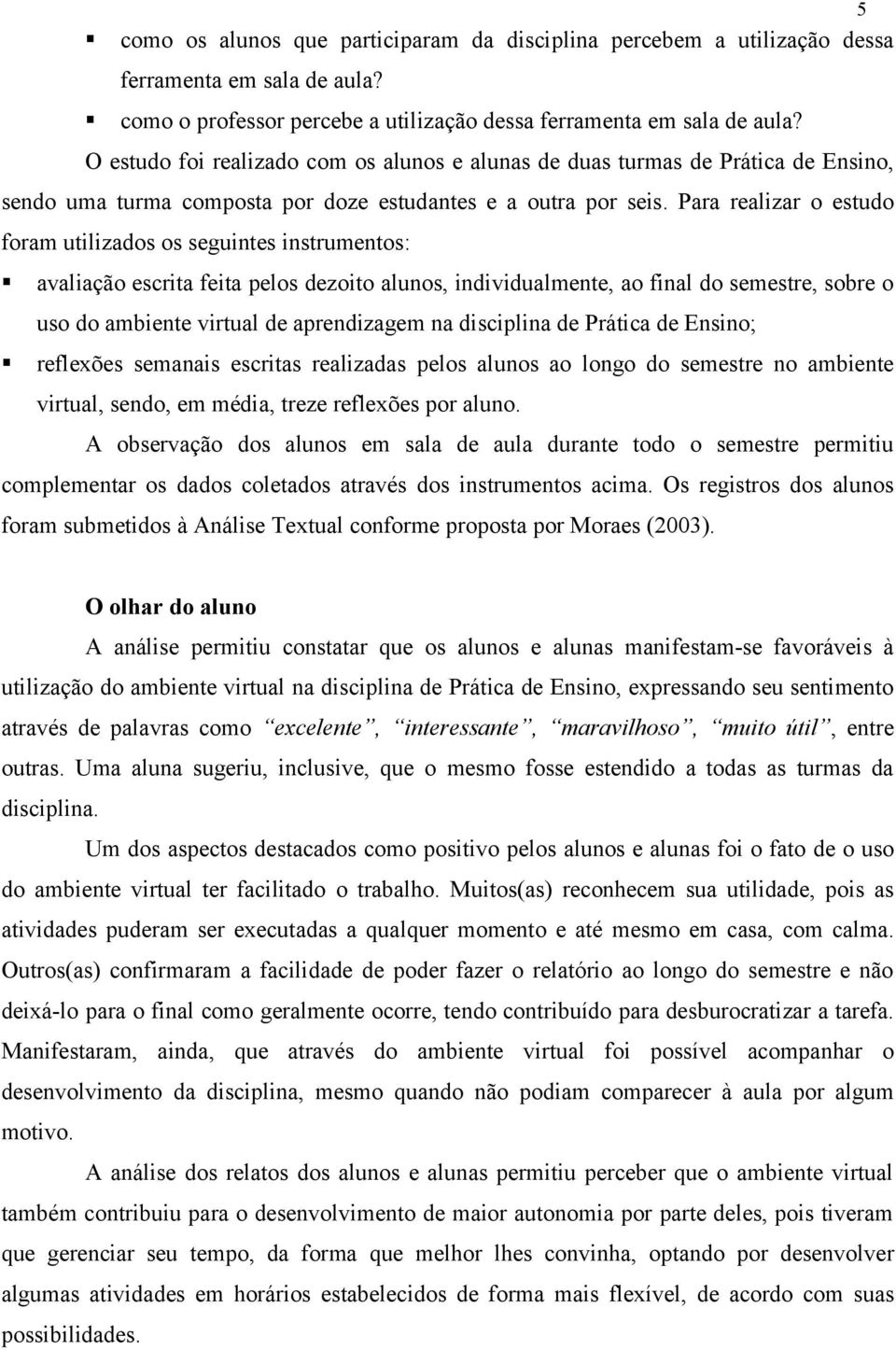 Para realizar o estudo foram utilizados os seguintes instrumentos: avaliação escrita feita pelos dezoito alunos, individualmente, ao final do semestre, sobre o uso do ambiente virtual de aprendizagem