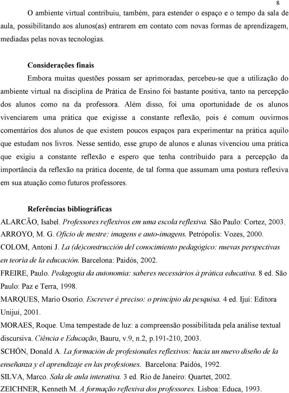 Considerações finais Embora muitas questões possam ser aprimoradas, percebeu-se que a utilização do ambiente virtual na disciplina de Prática de Ensino foi bastante positiva, tanto na percepção dos