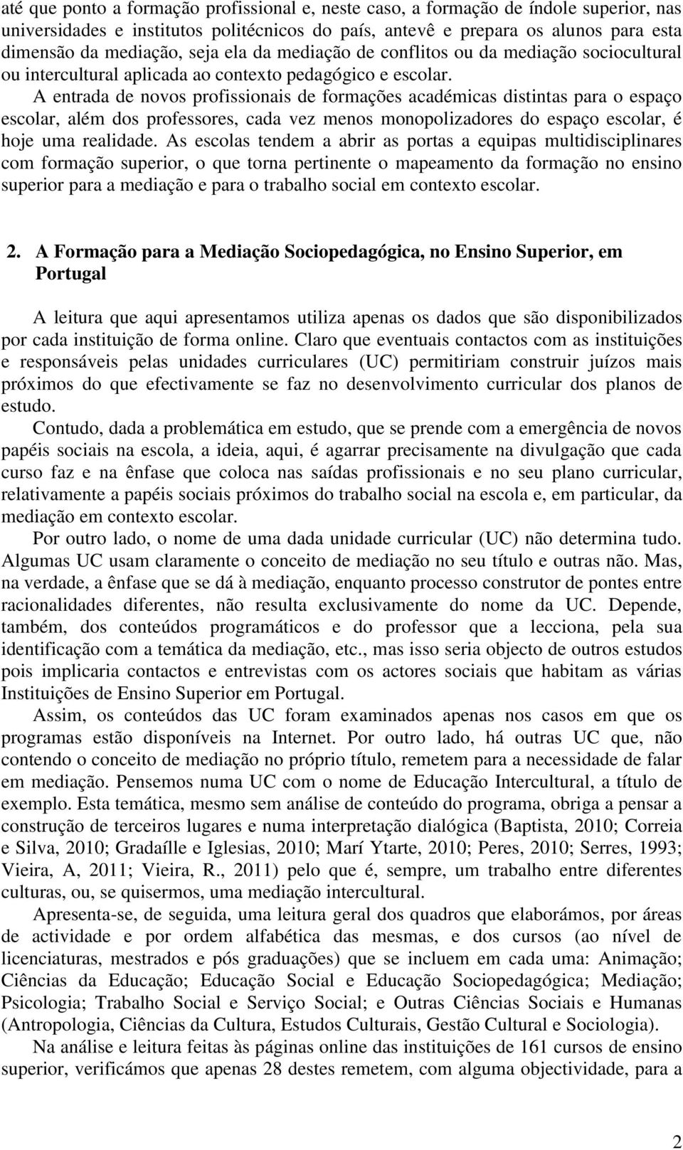 A ntrada d novos profissionais d formaçõs académicas distintas para o spaço scolar, além dos profssors, cada vz mnos monopolizadors do spaço scolar, é hoj uma ralidad.