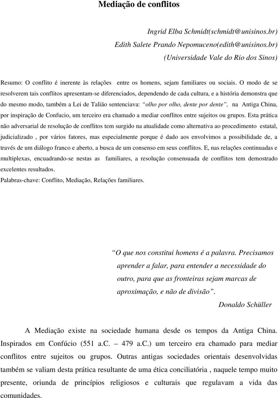 O modo de se resolverem tais conflitos apresentam-se diferenciados, dependendo de cada cultura, e a história demonstra que do mesmo modo, também a Lei de Talião sentenciava: olho por olho, dente por